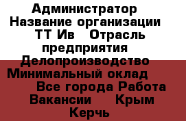 Администратор › Название организации ­ ТТ-Ив › Отрасль предприятия ­ Делопроизводство › Минимальный оклад ­ 20 000 - Все города Работа » Вакансии   . Крым,Керчь